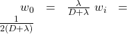 \[\begin{array}{rcll} w_0 & = & \frac{\lambda}{D + \lambda} \ w_i & = & \frac{1}{2(D + \lambda)} \end{array}\]