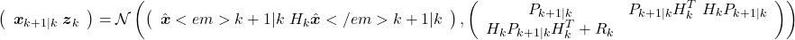 \[\left(\begin{array}{c} \boldsymbol x_{k + 1 | k} \ \boldsymbol z_k \end{array}\right) = \mathcal N \left( \left(\begin{array}{cc} \hat{\boldsymbol x}<em>{k+1|k} \ H_k \hat{\boldsymbol x}</em>{k + 1|k} \end{array}\right), \left(\begin{array}{cc} P_{k+ 1|k} & P_{k + 1 | k} H_k^T \ H_k P_{k + 1 | k} & H_k P_{k + 1 | k}H_k^T + R_k \end{array}\right) \right)\]